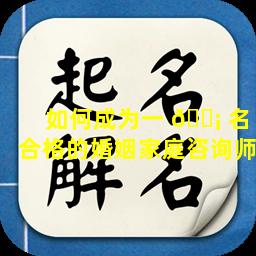 如何成为一 🐡 名合格的婚姻家庭咨询师